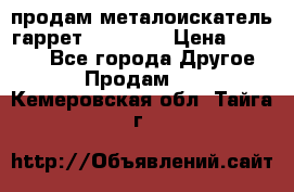 продам металоискатель гаррет evro ace › Цена ­ 20 000 - Все города Другое » Продам   . Кемеровская обл.,Тайга г.